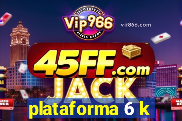 plataforma 6 k
